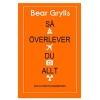 Så överlever du allt: den ultimata handboken - Bear Grylls